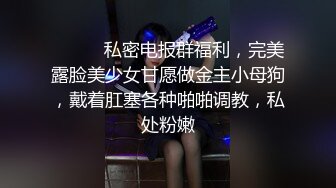 ⚫️⚫️私密电报群福利，完美露脸美少女甘愿做金主小母狗，戴着肛塞各种啪啪调教，私处粉嫩