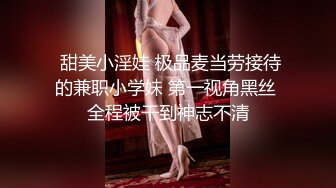  甜美小淫娃 极品麦当劳接待的兼职小学妹 第一视角黑丝 全程被干到神志不清