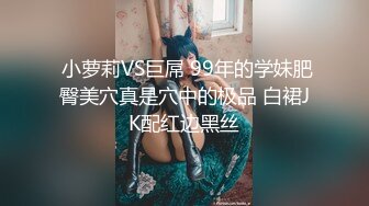  小萝莉VS巨屌 99年的学妹肥臀美穴真是穴中的极品 白裙JK配红边黑丝