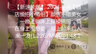 【新速片遞】 2023-7-4【酒店偷拍小情侣】颜值不错美女，一晚上躺床上摸摸搞搞，骑在身上很想要，早上起来后入来一发[1.22G/MP4/01:48:17]