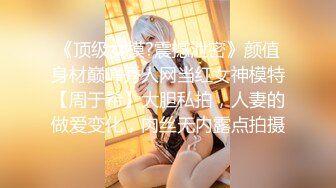 《顶级女模?震撼泄密》颜值身材巅峰秀人网当红女神模特【周于希】大胆私拍，人妻的做爱变化，肉丝无内露点拍摄