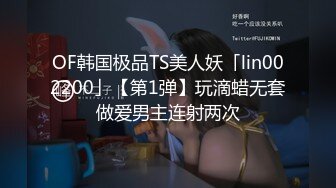 OF韩国极品TS美人妖「lin002200」【第1弹】玩滴蜡无套做爱男主连射两次