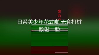 日系美少年花式啪,无套打桩颜射一脸