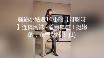 骚逼小姑娘16小时【呀呀呀】连体网袜~道具自慰！挺嫩的，花季女孩！ (1)