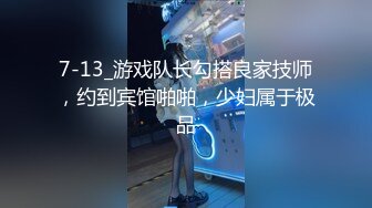 7-13_游戏队长勾搭良家技师，约到宾馆啪啪，少妇属于极品