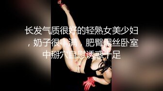 长发气质很好的轻熟女美少妇，奶子很丰满，肥臀黑丝卧室中掰穴自慰诱惑十足