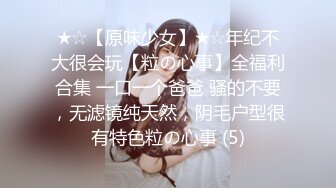 ★☆【原味少女】★☆年纪不大很会玩【粒の心事】全福利合集 一口一个爸爸 骚的不要，无滤镜纯天然，阴毛户型很有特色粒の心事 (5)