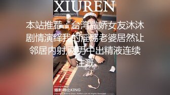 本站推荐：台湾撒娇女友沐沐剧情演绎我的淫荡老婆居然让邻居内射,两男中出精液连续注溉