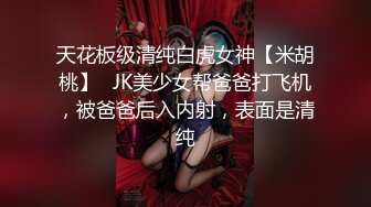 天花板级清纯白虎女神【米胡桃】✅JK美少女帮爸爸打飞机，被爸爸后入内射，表面是清纯