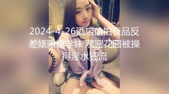 2024-4-26酒店偷拍极品反差婊眼镜学妹 茂密花园被操得淫水狂流