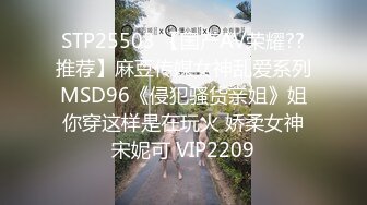 STP25503 【国产AV荣耀??推荐】麻豆传媒女神乱爱系列MSD96《侵犯骚货亲姐》姐你穿这样是在玩火 娇柔女神宋妮可 VIP2209