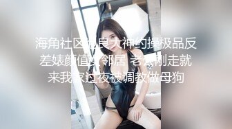 海角社区泡良大神约操极品反差婊颜值女邻居 老公刚走就来我家过夜被调教做母狗