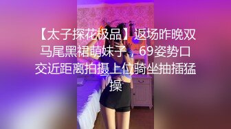 【太子探花极品】返场昨晚双马尾黑裙萌妹子，69姿势口交近距离拍摄上位骑坐抽插猛操