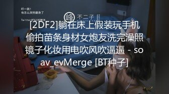 [2DF2]躺在床上假装玩手机偷拍苗条身材女炮友洗完澡照镜子化妆用电吹风吹逼逼 - soav_evMerge [BT种子]