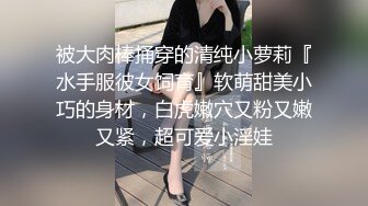 被大肉棒捅穿的清纯小萝莉『水手服彼女饲育』软萌甜美小巧的身材，白虎嫩穴又粉又嫩又紧，超可爱小淫娃