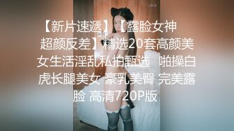 【新片速遞】【露脸女神❤️超颜反差】精选20套高颜美女生活淫乱私拍甄选⑬啪操白虎长腿美女 豪乳美臀 完美露脸 高清720P版 