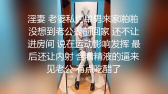 淫妻 老婆私约单男来家啪啪 没想到老公提前回家 还不让进房间 说在运动影响发挥 最后还让内射 含着精液的逼来见老公 有点吃醋了