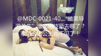 @MDC-0021-40 “暗黑导游关生”漂亮得技师去哪了？夜总会的公主也不见了！