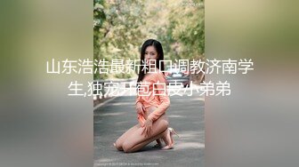 山东浩浩最新粗口调教济南学生,独宠开苞白皮小弟弟