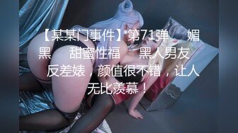 【某某门事件】第71弹❤️媚黑❤️甜蜜性福❤️黑人男友❤️反差婊，颜值很不错，让人无比羡慕！