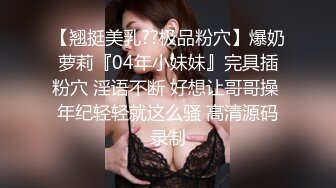 【翘挺美乳??极品粉穴】爆奶萝莉『04年小妹妹』完具插粉穴 淫语不断 好想让哥哥操 年纪轻轻就这么骚 高清源码录制