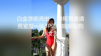 白金泄密流出❤️绿帽男邀请男室友一块3P调教啪啪母狗小女友