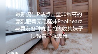 最新流出P站点击量非常高的豪乳肥臀无毛骚妹Poolbearz与男友各种啪啪啪大收集妹子很骚看了就想肏