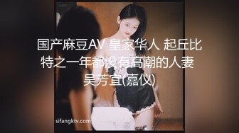 国产麻豆AV 皇家华人 起丘比特之一年都没有高潮的人妻 吴芳宜(嘉仪)