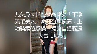 九头身大长腿极品美女！干净无毛美穴！疯狂自慰操逼，主动骑乘位爆操，操完自摸骚逼大量喷尿