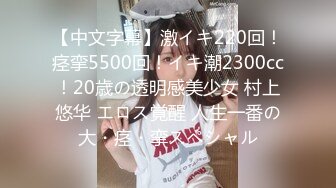 【中文字幕】激イキ220回！痉挛5500回！イキ潮2300cc！20歳の透明感美少女 村上悠华 エロス覚醒 人生一番の大・痉・挛スペシャル