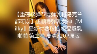 【重磅核弹??导弹乳打乌克兰都可以】超颜导弹乳女神『Milky』最新付费私拍 极品爆乳啪啪 第二弹 高清720P原版