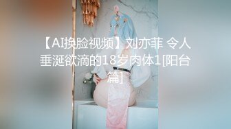 【AI换脸视频】刘亦菲 令人垂涎欲滴的18岁肉体1[阳台篇]