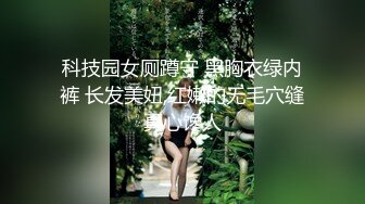 科技园女厕蹲守 黑胸衣绿内裤 长发美妞,红嫩的无毛穴缝真心馋人