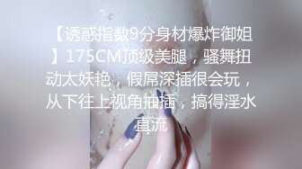 【诱惑指数9分身材爆炸御姐】175CM顶级美腿，骚舞扭动太妖艳，假屌深插很会玩，从下往上视角抽插，搞得淫水直流