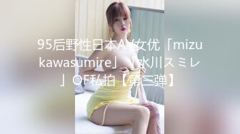 95后野性日本AV女优「mizukawasumire」「水川スミレ」OF私拍【第三弹】