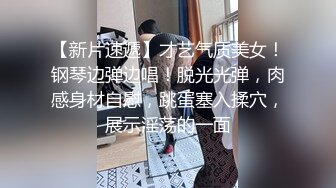 女神小佟丽娅再返场，清纯乖巧身材颜值均高分，近距离清晰看小穴被抽查