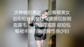 商业街一路跟踪抄底多位极品高跟美少妇 各种极品骚内让人目不暇接1