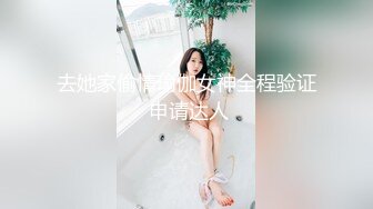 【欧阳专攻良家】01年身高168cm，极品校花大长腿，初恋脸高颜值女神，做爱主动娇喘诱人