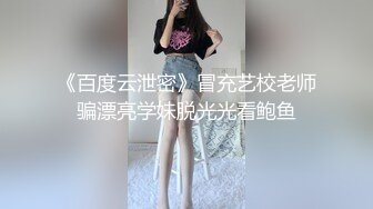 《百度云泄密》冒充艺校老师骗漂亮学妹脱光光看鲍鱼