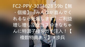 FC2-PPV-3034628 59b【無・個撮】「みんなが喜んでくれるなら妊娠します」ご利益増し増し巫女コスゆきなちゃんに特濃子種をガチ注入！【複数特典あり】 #步兵