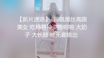 【新片速遞】  眼镜黑丝高跟美女 吃鸡各种姿势啪啪 大奶子 大长腿 被无套输出 