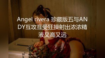 Angel rivera 珍藏版五与ANDY互攻互受狂操射出浓浓精液又高又远