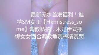 ⚫️⚫️最新无水首发福利！推特SM女王【Hkmistress_some】调教私拍，木乃伊式捆绑女女百合调教龟责榨精责罚