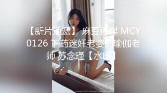 【新片速遞】 麻豆传媒 MCY0126 下药迷奸老婆的瑜伽老师 苏念瑾【水印】