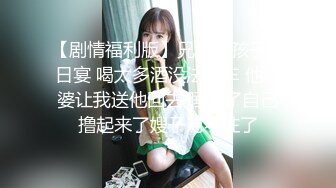 【剧情福利版】兄弟的孩子百日宴 喝太多酒没法开车 他老婆让我送他回去 睡着了自己撸起来了嫂子对不住了