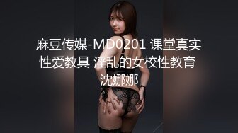 麻豆传媒-MD0201 课堂真实性爱教具 淫乱的女校性教育 沈娜娜