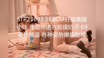 STP23693 168CM纤细美腿小妹 舌吻伸进衣服摸奶子 69姿势舔逼 各种姿势爆插耐操