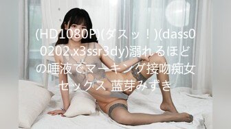 (HD1080P)(ダスッ！)(dass00202.x3ssr3dy)溺れるほどの唾液でマーキング接吻痴女セックス 蓝芽みずき