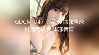 GDCM-047 阳菜 疫情邻居诱奸清纯人妻 果冻传媒