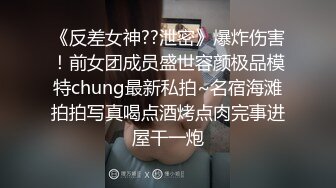 《反差女神??泄密》爆炸伤害！前女团成员盛世容颜极品模特chung最新私拍~名宿海滩拍拍写真喝点酒烤点肉完事进屋干一炮